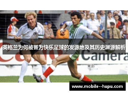 英格兰为何被誉为快乐足球的发源地及其历史渊源解析