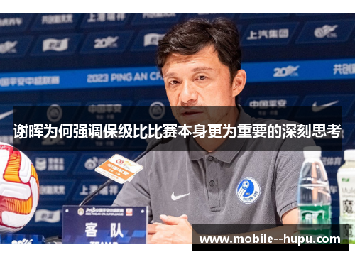谢晖为何强调保级比比赛本身更为重要的深刻思考
