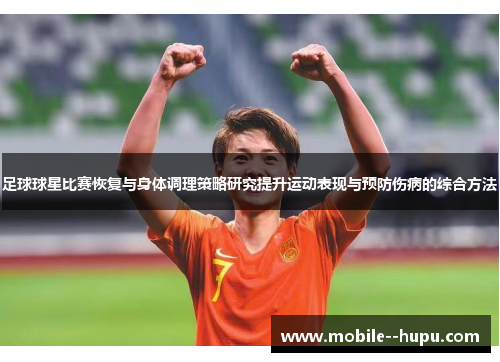 足球球星比赛恢复与身体调理策略研究提升运动表现与预防伤病的综合方法