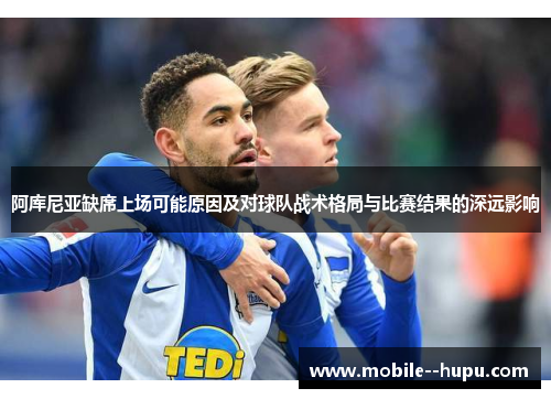 阿库尼亚缺席上场可能原因及对球队战术格局与比赛结果的深远影响