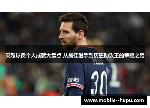 英超球员个人成就大盘点 从最佳射手到历史助攻王的荣耀之路