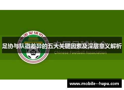 足协与队徽差异的五大关键因素及深层意义解析