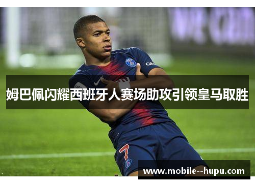 姆巴佩闪耀西班牙人赛场助攻引领皇马取胜