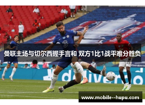 曼联主场与切尔西握手言和 双方1比1战平难分胜负