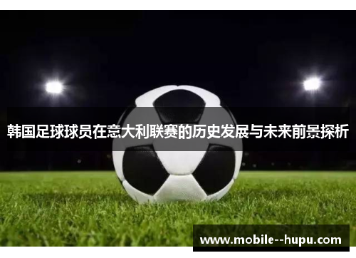 韩国足球球员在意大利联赛的历史发展与未来前景探析