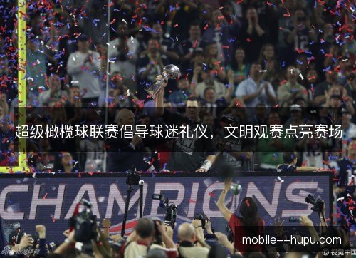 超级橄榄球联赛倡导球迷礼仪，文明观赛点亮赛场